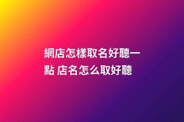 網店怎樣取名好聽一點 店名怎么取好聽-第1張-店鋪起名-玄機派